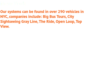 New York Our systems can be found in over 290 vehicles in NYC, companies include: Big Bus Tours, City Sightseeing Gray Line, The Ride, Open Loop, Top View. 'It takes a state-of-the-art technology and the right supporting team for anything to function accurately in New York City, and the v6e Multilingual Commentary System does just that.'' James T Murphy, Vice President, Twin America Thus the high number of buses in New York is a testimony to our excellent GPS system.